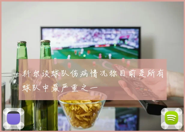 科尔谈球队伤病情况称目前是所有球队中最严重之一
