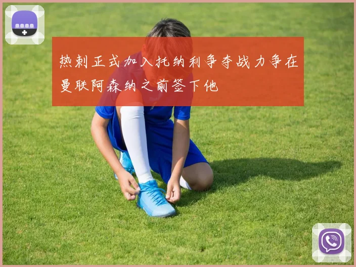 热刺正式加入托纳利争夺战力争在曼联阿森纳之前签下他
