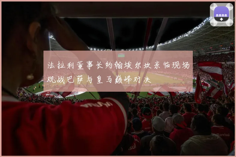 法拉利董事长约翰埃尔坎亲临现场观战巴萨与皇马巅峰对决