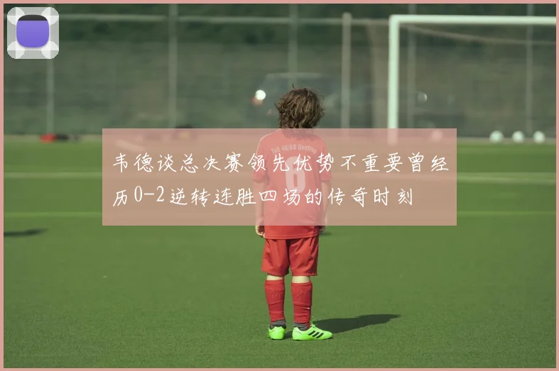 韦德谈总决赛领先优势不重要曾经历0-2逆转连胜四场的传奇时刻