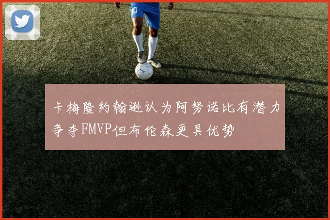 卡梅隆约翰逊认为阿努诺比有潜力争夺FMVP但布伦森更具优势