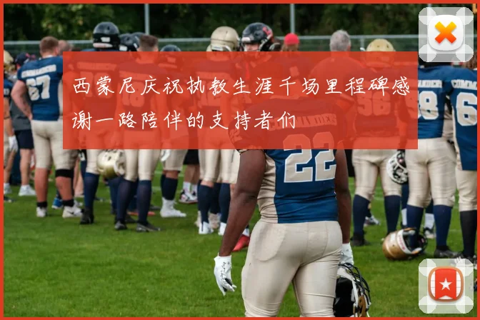 西蒙尼庆祝执教生涯千场里程碑感谢一路陪伴的支持者们
